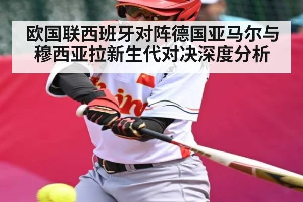 欧国联西班牙对阵德国亚马尔与穆西亚拉新生代对决深度分析