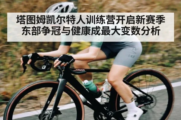 塔图姆凯尔特人训练营开启新赛季东部争冠与健康成最大变数分析